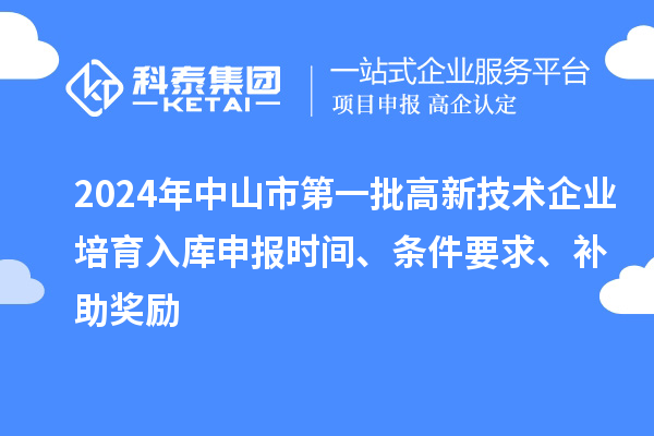 2024年中山市第一批高新技術(shù)企業(yè)培育入庫(kù)申報(bào)時(shí)間、條件要求、補(bǔ)助獎(jiǎng)勵(lì)