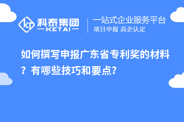如何撰寫申報廣東省專利獎的材料？有哪些技巧和要點？