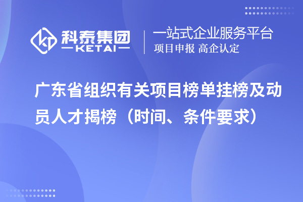 廣東省組織有關(guān)項目榜單掛榜及動員人才揭榜（時間、條件要求）