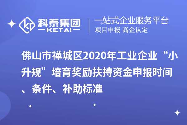 佛山市禪城區(qū)2020年工業(yè)企業(yè)“小升規(guī)”培育獎(jiǎng)勵(lì)扶持資金申報(bào)時(shí)間、條件、補(bǔ)助標(biāo)準(zhǔn)