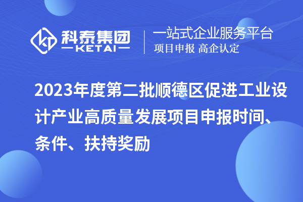 2023年度第二批順德區促進工業設計產業高質量發展項目申報時間、條件、扶持獎勵