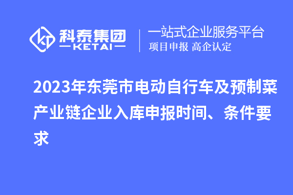 2023年東莞市電動自行車及預制菜產業鏈企業入庫申報時間、條件要求