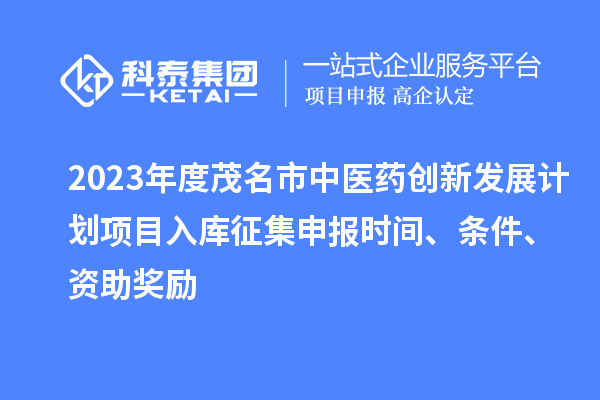2023年度茂名市中醫藥創新發展計劃項目入庫征集申報時間、條件、資助獎勵