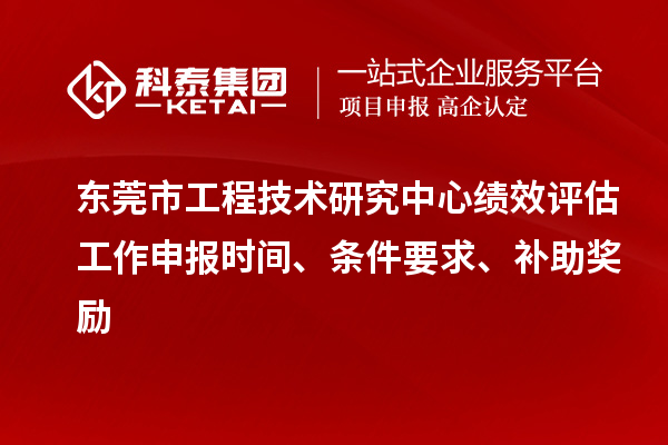 東莞市工程技術研究中心績效評估工作申報時間、條件要求、補助獎勵