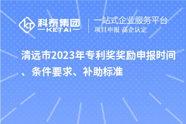 清遠市2023年專利獎獎勵申報時間、條件要求、補助標準