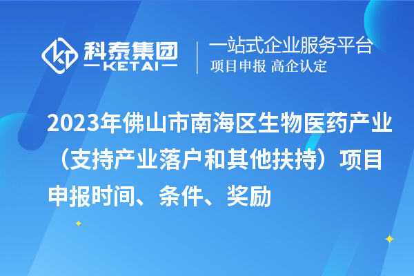 2023年佛山市南海區(qū)生物醫(yī)藥產(chǎn)業(yè)（支持產(chǎn)業(yè)落戶和其他扶持）項(xiàng)目申報(bào)時間、條件、獎勵