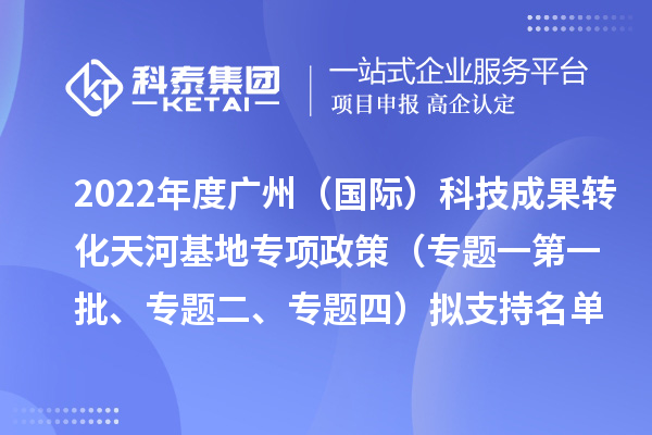 2022年度廣州（國際）科技成果轉化天河基地專項政策（專題一第一批、專題二、專題四）擬支持名單公示