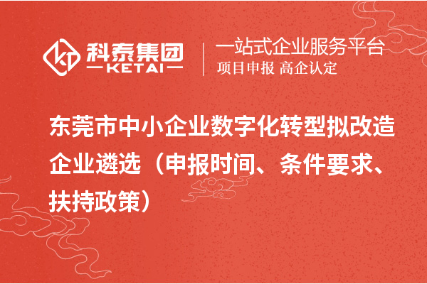 東莞市中小企業(yè)數(shù)字化轉(zhuǎn)型擬改造企業(yè)遴選（申報時間、條件要求、扶持政策）