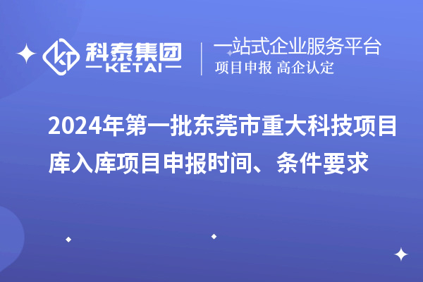 2024年第一批東莞市重大科技項(xiàng)目庫入庫項(xiàng)目申報(bào)時(shí)間、條件要求
