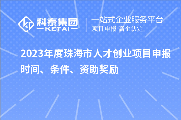 2023年度珠海市人才創業項目申報時間、條件、資助獎勵