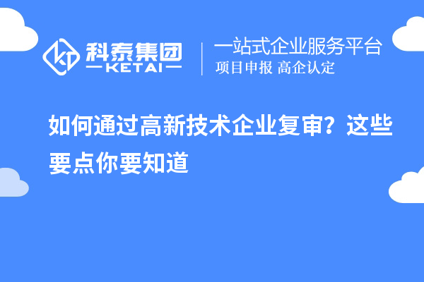 如何通過高新技術(shù)企業(yè)復(fù)審？這些要點(diǎn)你要知道