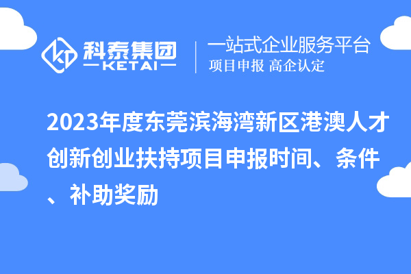 2023年度東莞濱海灣新區港澳人才創新創業扶持<a href=http://www.tensang.com/shenbao.html target=_blank class=infotextkey>項目申報</a>時間、條件、補助獎勵