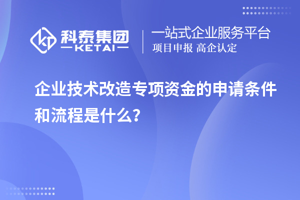 企業(yè)技術(shù)改造專項資金的申請條件和流程是什么？