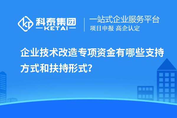 企業技術改造專項資金有哪些支持方式和扶持形式？