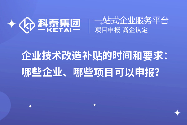 企業技術改造補貼的時間和要求：哪些企業、哪些項目可以申報？