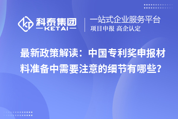 最新政策解讀：中國(guó)專(zhuān)利獎(jiǎng)申報(bào)材料準(zhǔn)備中需要注意的細(xì)節(jié)有哪些？