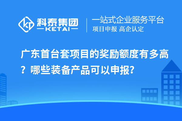 廣東首臺套項目的獎勵額度有多高？哪些裝備產(chǎn)品可以申報？