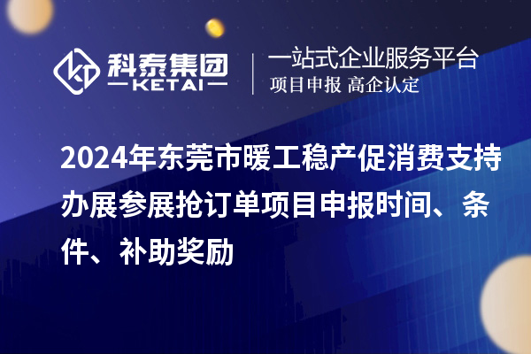 2024年東莞市暖工穩產促消費支持辦展參展搶訂單<a href=http://www.tensang.com/shenbao.html target=_blank class=infotextkey>項目申報</a>時間、條件、補助獎勵