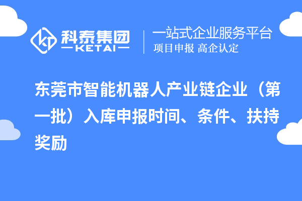 東莞市智能機器人產(chǎn)業(yè)鏈企業(yè)（第一批）入庫申報時間、條件、扶持獎勵