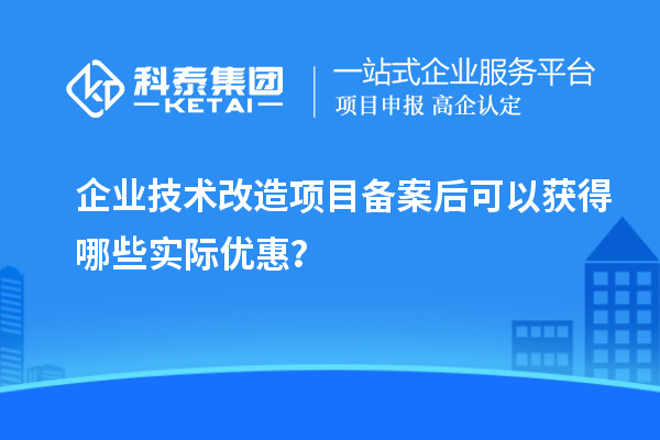 企業(yè)技術(shù)改造項目備案后可以獲得哪些實際優(yōu)惠？