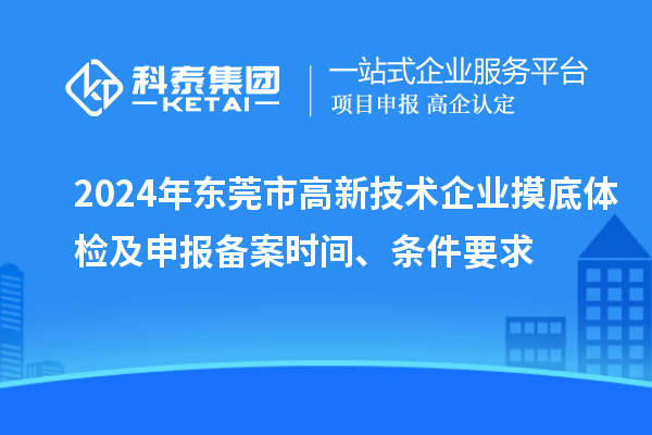 2024年東莞市高新技術企業摸底體檢及申報備案時間、條件要求
