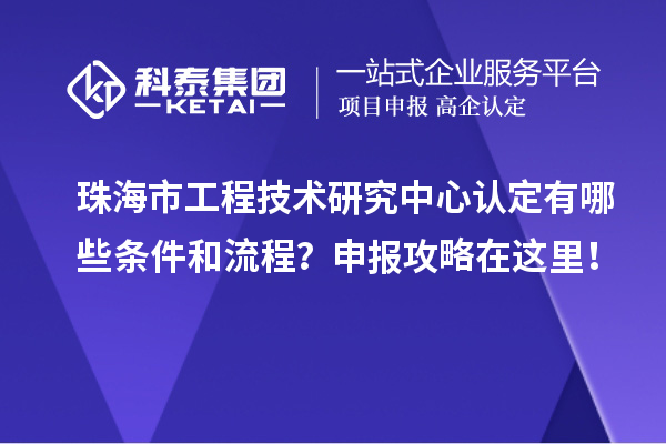 珠海市工程技術研究中心認定有哪些條件和流程？申報攻略在這里！