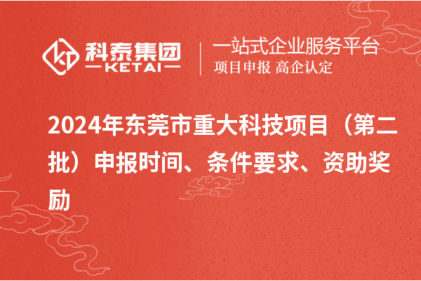 2024年東莞市重大科技項目（第二批）申報時間、條件要求、資助獎勵