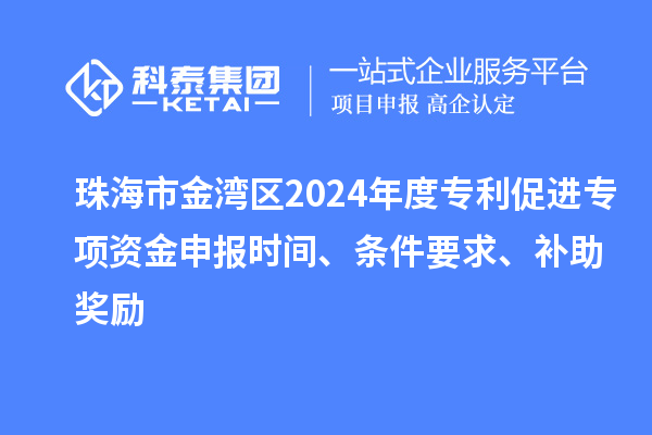 珠海市金灣區2024年度專利促進專項資金申報時間、條件要求、補助獎勵