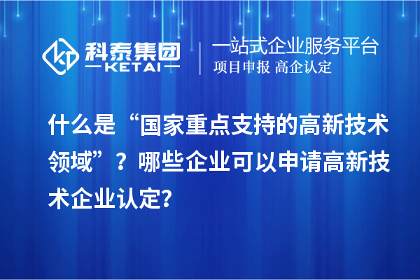 什么是“國家重點支持的高新技術領域”？哪些企業可以申請<a href=http://www.tensang.com target=_blank class=infotextkey>高新技術企業認定</a>？