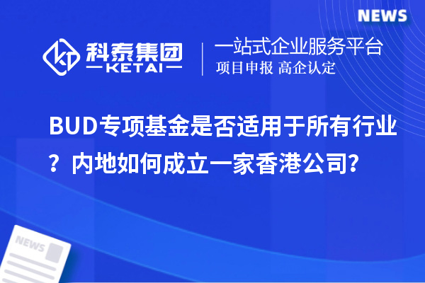 BUD專項基金是否適用于所有行業？內地如何成立一家香港公司？