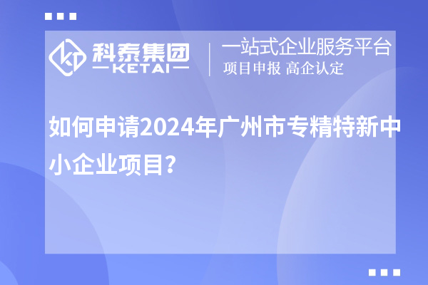 如何申請(qǐng)2024年廣州市<a href=http://www.tensang.com/fuwu/zhuanjingtexin.html target=_blank class=infotextkey>專精特新中小企業(yè)</a>項(xiàng)目？
