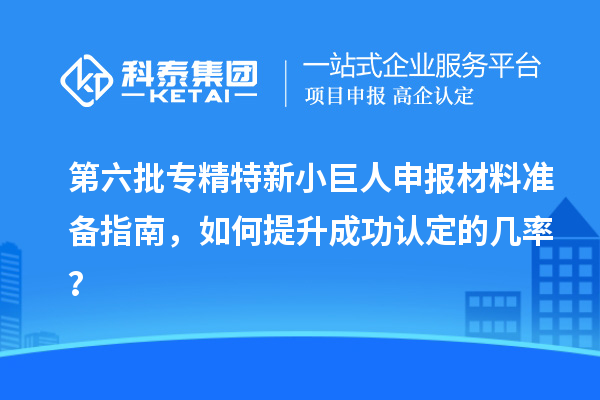 第六批<a href=http://www.tensang.com/fuwu/zhuanjingtexin.html target=_blank class=infotextkey>專精特新小巨人申報(bào)</a>材料準(zhǔn)備指南，如何提升成功認(rèn)定的幾率？