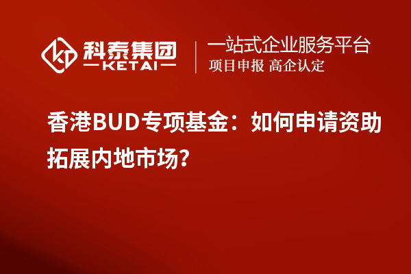 香港BUD專項基金：如何申請資助拓展內地市場？