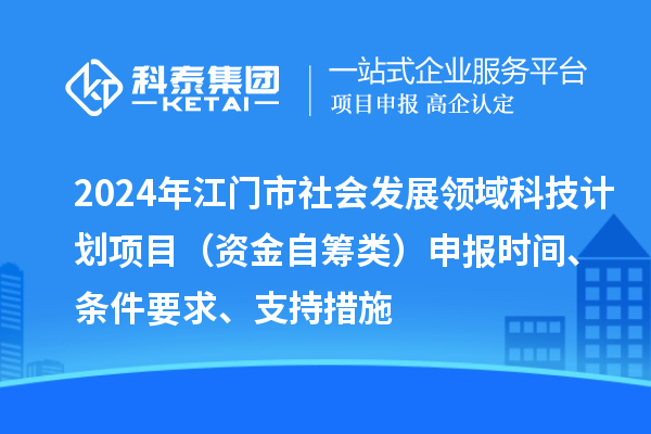 2024年江門市社會發展領域科技計劃項目（資金自籌類）申報時間、條件要求、支持措施