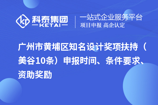廣州市黃埔區(qū)知名設(shè)計(jì)獎(jiǎng)項(xiàng)扶持（美谷10條） 申報(bào)時(shí)間、條件要求、資助獎(jiǎng)勵(lì)