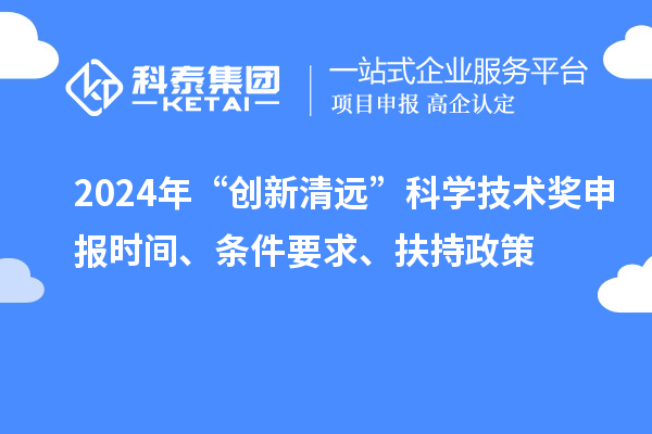 2024年“創(chuàng)新清遠(yuǎn)”科學(xué)技術(shù)獎(jiǎng)申報(bào)時(shí)間、條件要求、扶持政策