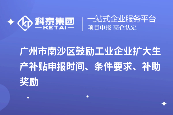 廣州市南沙區(qū)鼓勵工業(yè)企業(yè)擴大生產(chǎn)補貼申報時間、條件要求、補助獎勵