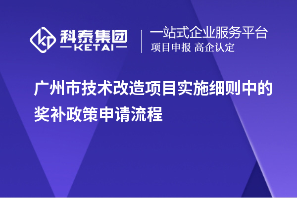 廣州市<a href=http://www.tensang.com/fuwu/jishugaizao.html target=_blank class=infotextkey>技術改造</a>項目實施細則中的獎補政策申請流程