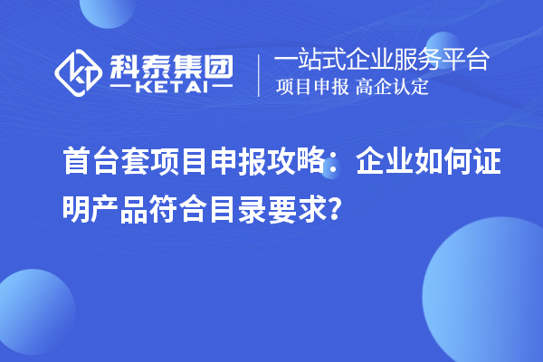 <a href=http://www.tensang.com/stt/ target=_blank class=infotextkey>首臺套</a><a href=http://www.tensang.com/shenbao.html target=_blank class=infotextkey>項目申報</a>攻略：企業如何證明產品符合目錄要求？
