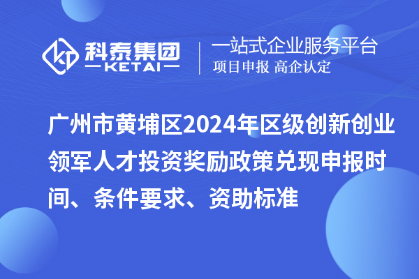 廣州市黃埔區(qū)2024年區(qū)級創(chuàng)新創(chuàng)業(yè)領(lǐng)軍人才投資獎勵政策兌現(xiàn)申報時間、條件要求、資助標準