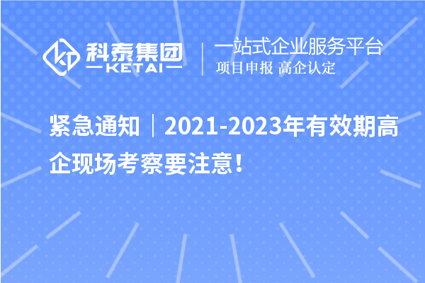 緊急通知｜2021-2023年有效期高企現(xiàn)場(chǎng)考察要注意！