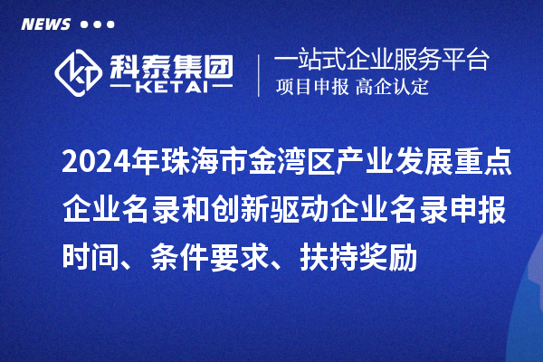 2024年珠海市金灣區(qū)產(chǎn)業(yè)發(fā)展重點企業(yè)名錄和創(chuàng)新驅(qū)動企業(yè)名錄申報時間、條件要求、扶持獎勵