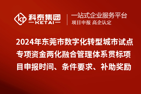 2024年東莞市數字化轉型城市試點專項資金兩化融合管理體系貫標<a href=http://www.tensang.com/shenbao.html target=_blank class=infotextkey>項目申報</a>時間、條件要求、補助獎勵