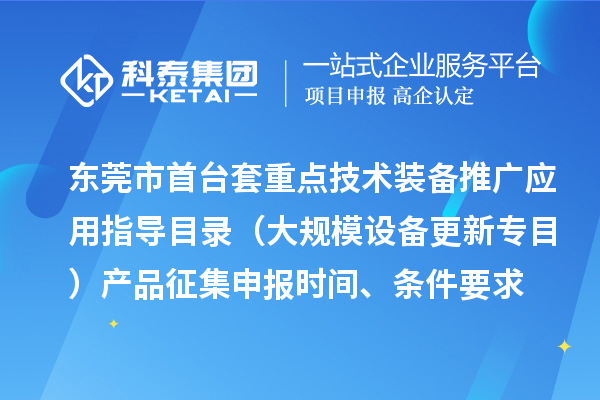東莞市首臺（套）重點技術(shù)裝備推廣應(yīng)用指導目錄（大規(guī)模設(shè)備更新專目）產(chǎn)品征集申報時間、條件要求