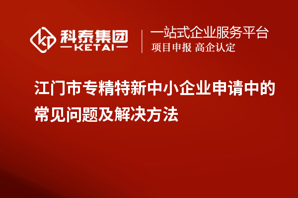 <a href=http://www.tensang.com/jiangmen/ target=_blank class=infotextkey>江門市專精特新</a>中小企業申請中的常見問題及解決方法