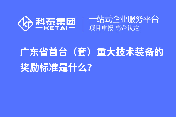 廣東省首臺(tái)（套）重大技術(shù)裝備的獎(jiǎng)勵(lì)標(biāo)準(zhǔn)是什么？