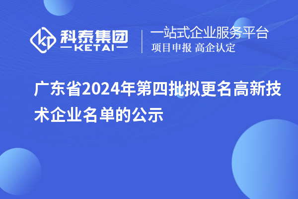 廣東省2024年第四批擬更名高新技術企業名單的公示