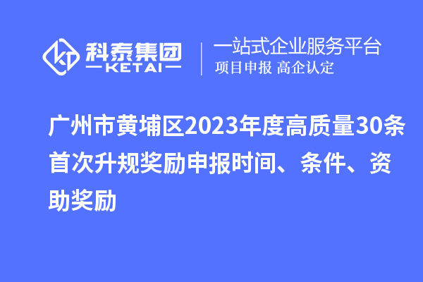 廣州市黃埔區(qū)2023年度高質(zhì)量30條首次升規(guī)獎(jiǎng)勵(lì)申報(bào)時(shí)間、條件、資助獎(jiǎng)勵(lì)