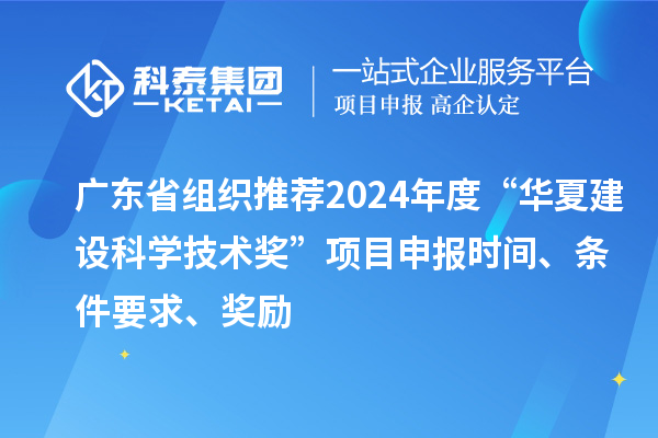廣東省組織推薦2024年度“華夏建設科學技術獎”<a href=http://www.tensang.com/shenbao.html target=_blank class=infotextkey>項目申報</a>時間、條件要求、獎勵