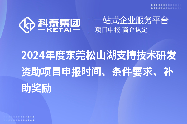 2024年度東莞松山湖支持技術(shù)研發(fā)資助項目申報時間、條件要求、補助獎勵
